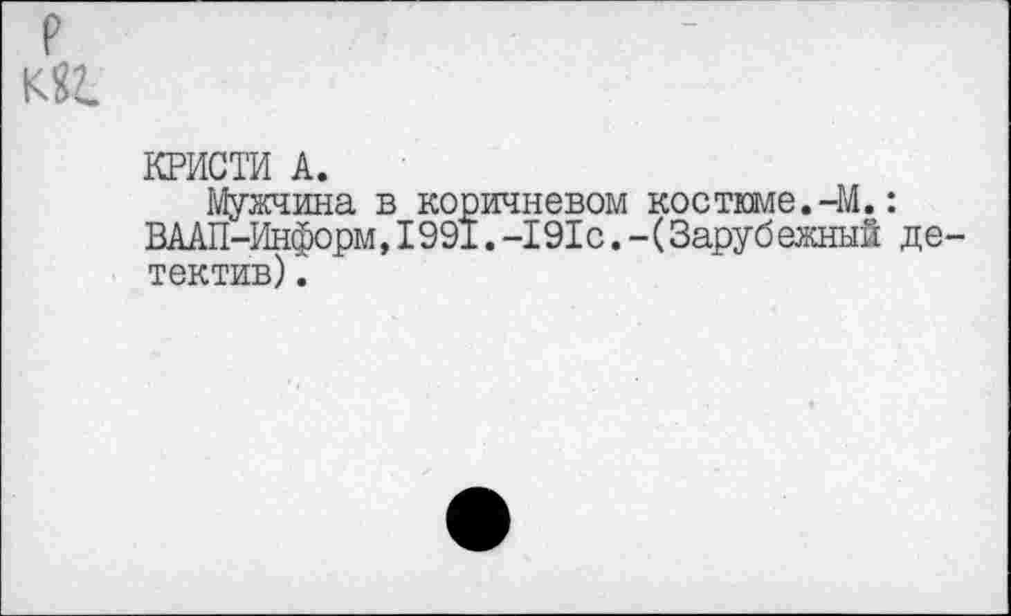 ﻿КРИСТИ А.
Мужчина в коричневом костюме.-М.: ВААП-Информ,1991.-191с.-(Заруб ежный де тектив).